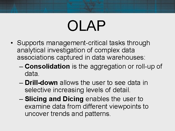 OLAP • Supports management-critical tasks through analytical investigation of complex data associations captured in