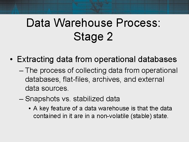 Data Warehouse Process: Stage 2 • Extracting data from operational databases – The process