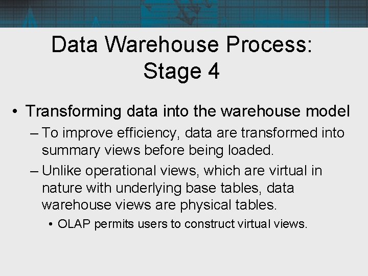 Data Warehouse Process: Stage 4 • Transforming data into the warehouse model – To