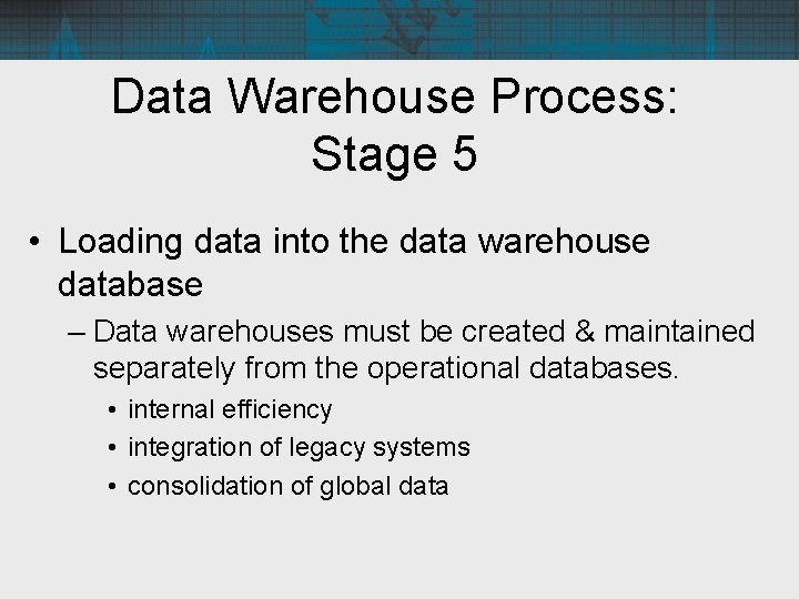 Data Warehouse Process: Stage 5 • Loading data into the data warehouse database –