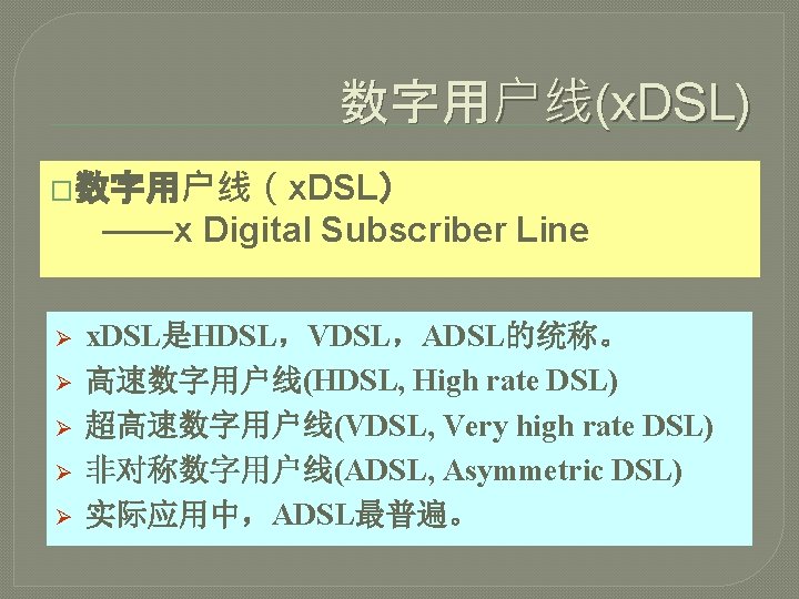 数字用户线(x. DSL) �数字用户线（x. DSL） ——x Digital Subscriber Line Ø Ø Ø x. DSL是HDSL，VDSL，ADSL的统称。 高速数字用户线(HDSL,