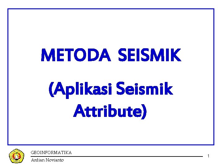 METODA SEISMIK (Aplikasi Seismik Attribute) GEOINFORMATIKA Ardian Novianto 1 