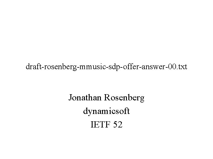 draft-rosenberg-mmusic-sdp-offer-answer-00. txt Jonathan Rosenberg dynamicsoft IETF 52 