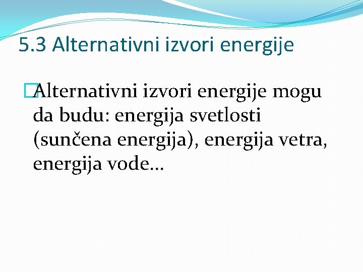 5. 3 Alternativni izvori energije �Alternativni izvori energije mogu da budu: energija svetlosti (sunčena