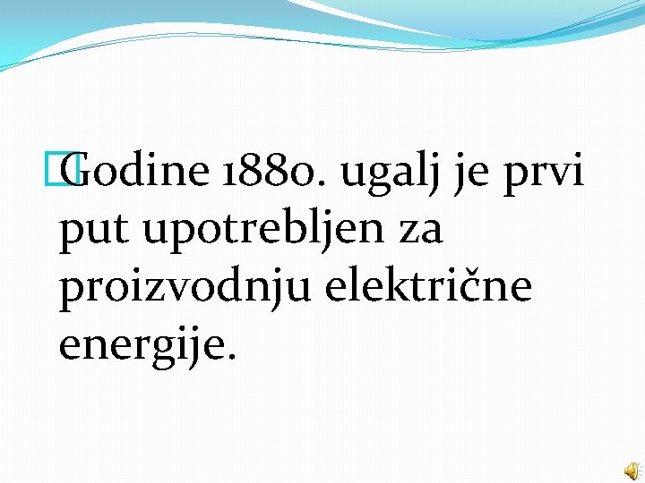 � Godine 1880. ugalj je prvi put upotrebljen za proizvodnju električne energije. 