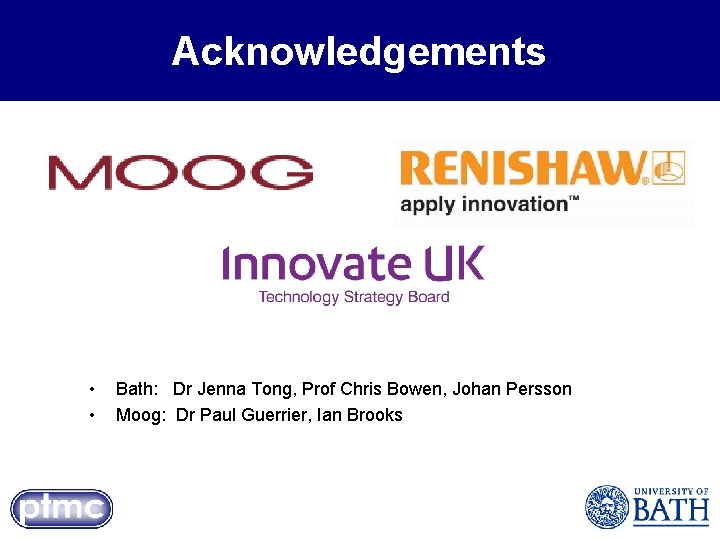 Acknowledgements • • Bath: Dr Jenna Tong, Prof Chris Bowen, Johan Persson Moog: Dr