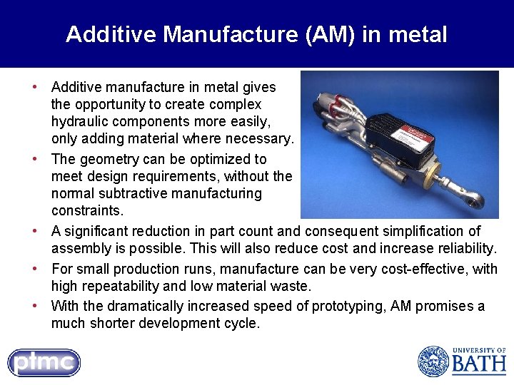 Additive Manufacture (AM) in metal • Additive manufacture in metal gives the opportunity to