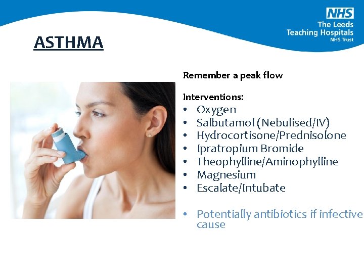 ASTHMA Remember a peak flow Interventions: • • Oxygen Salbutamol (Nebulised/IV) Hydrocortisone/Prednisolone Ipratropium Bromide