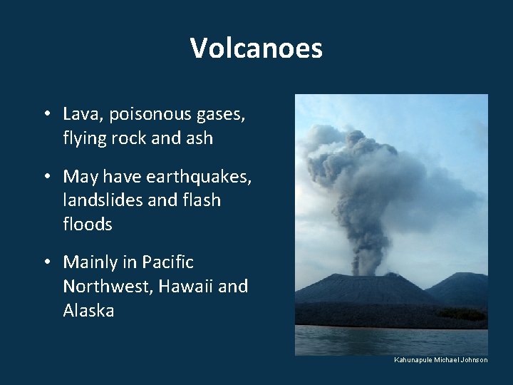 Volcanoes • Lava, poisonous gases, flying rock and ash • May have earthquakes, landslides