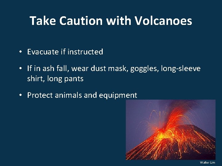 Take Caution with Volcanoes • Evacuate if instructed • If in ash fall, wear