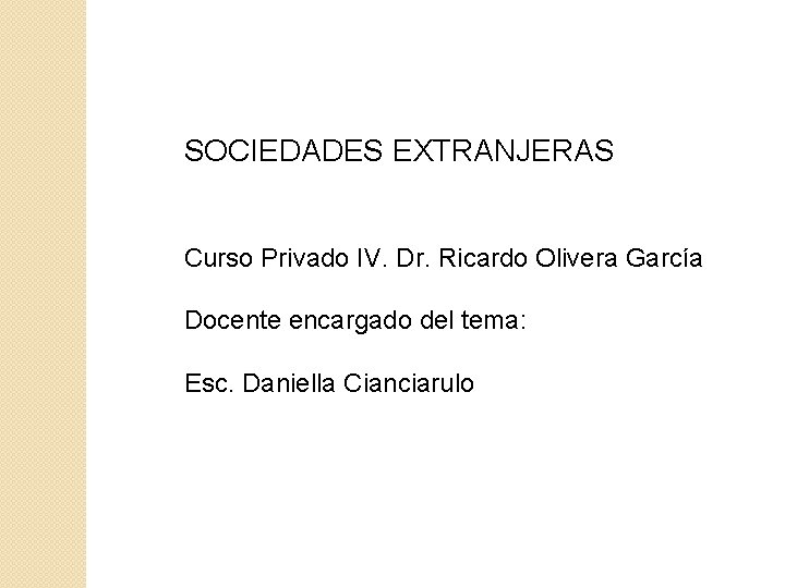 SOCIEDADES EXTRANJERAS Curso Privado IV. Dr. Ricardo Olivera García Docente encargado del tema: Esc.