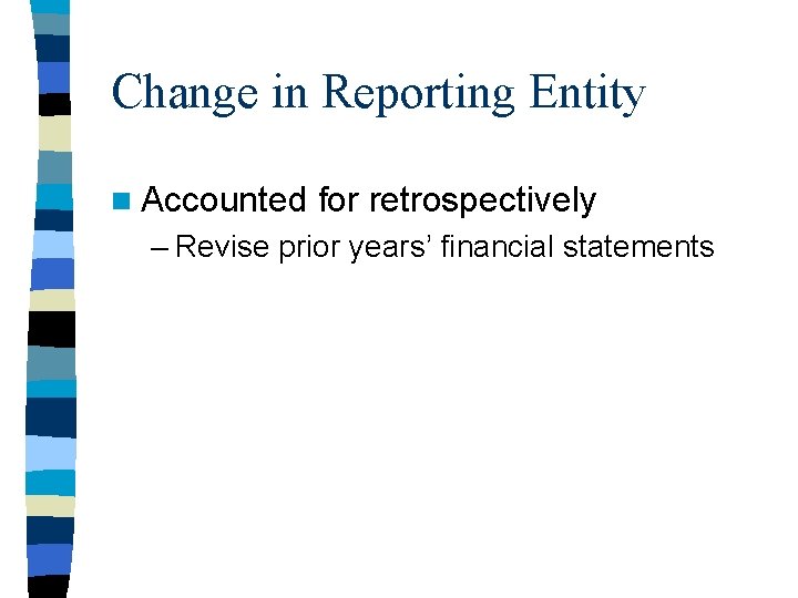 Change in Reporting Entity n Accounted for retrospectively – Revise prior years’ financial statements