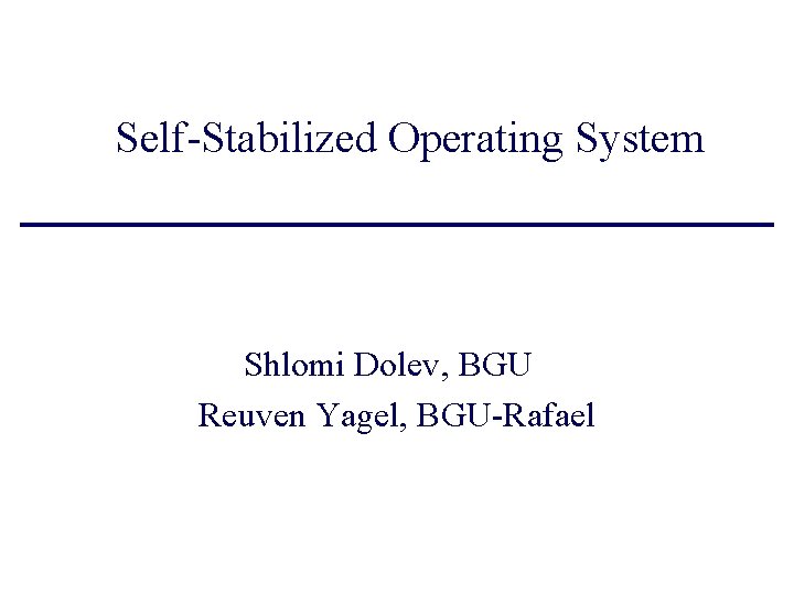 Self-Stabilized Operating System Shlomi Dolev, BGU Reuven Yagel, BGU-Rafael 