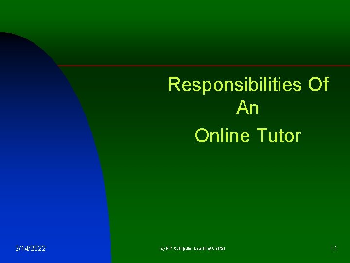 Responsibilities Of An Online Tutor 2/14/2022 (c) NR Computer Learning Center 11 