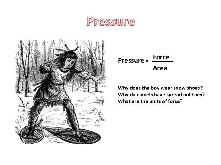 Pressure = Force Area Why does the boy wear snow shoes? Why do camels
