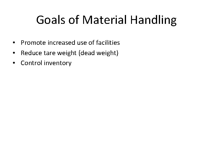Goals of Material Handling • Promote increased use of facilities • Reduce tare weight