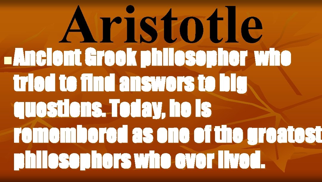 n Aristotle Ancient Greek philosopher who tried to find answers to big questions. Today,