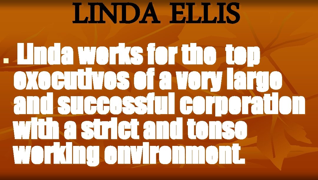 LINDA ELLIS n Linda works for the top executives of a very large and