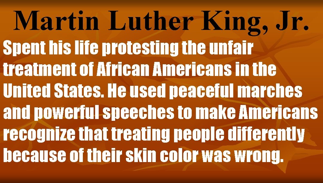 Martin Luther King, Jr. Spent his life protesting the unfair treatment of African Americans