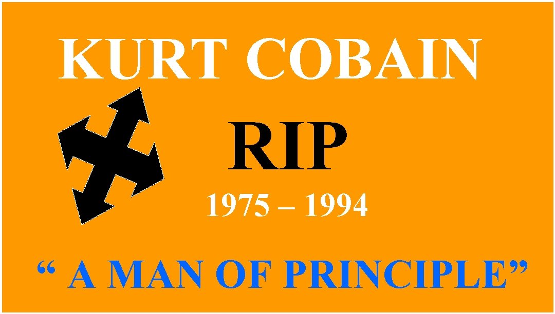 KURT COBAIN RIP 1975 – 1994 “ A MAN OF PRINCIPLE” 