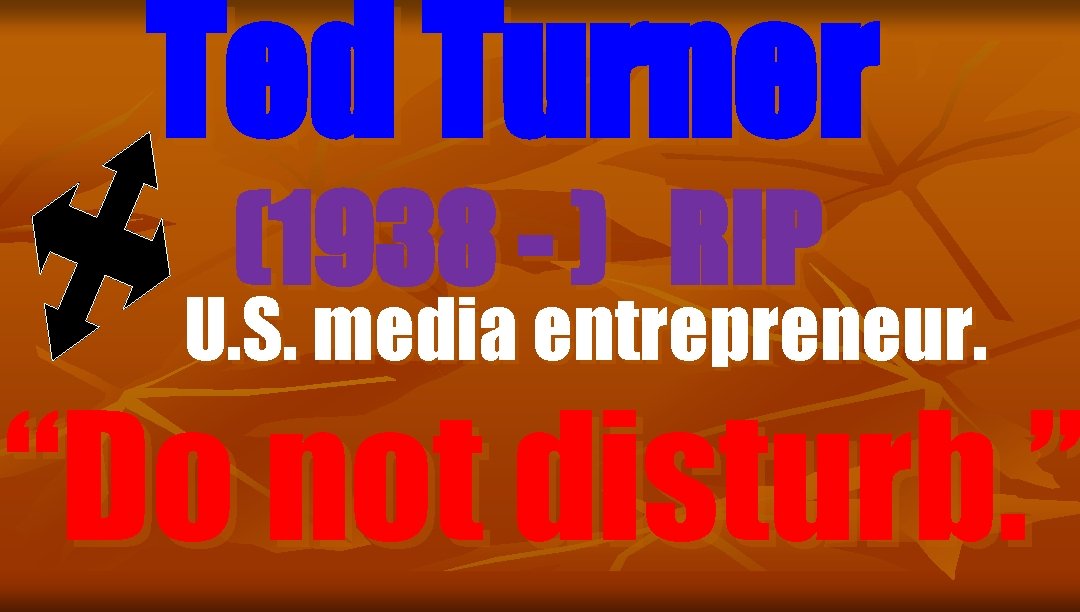 Ted Turner (1938 - ) RIP U. S. media entrepreneur. “Do not disturb. ”