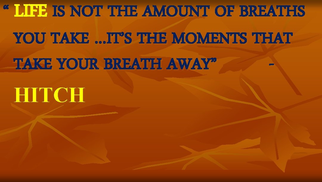 “ LIFE IS NOT THE AMOUNT OF BREATHS YOU TAKE …IT’S THE MOMENTS THAT