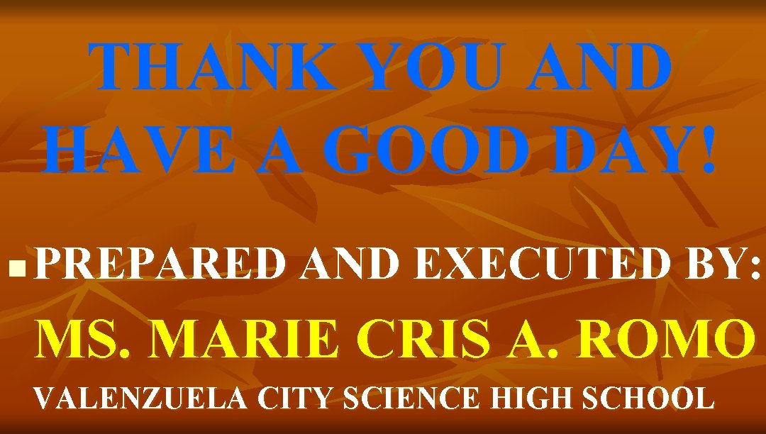 THANK YOU AND HAVE A GOOD DAY! n PREPARED AND EXECUTED BY: MS. MARIE