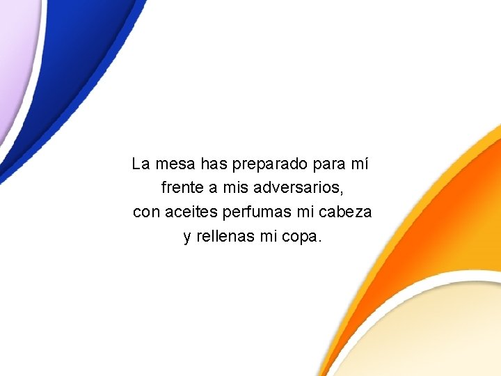 La mesa has preparado para mí frente a mis adversarios, con aceites perfumas mi