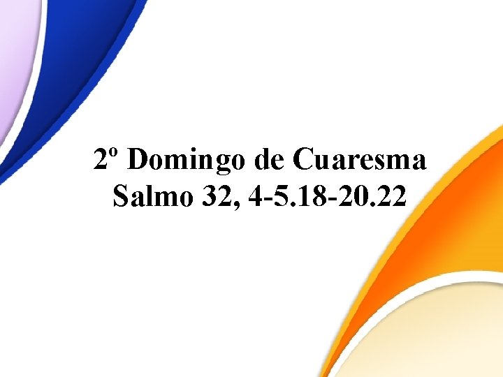 2º Domingo de Cuaresma Salmo 32, 4 -5. 18 -20. 22 