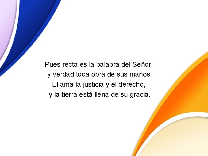 Pues recta es la palabra del Señor, y verdad toda obra de sus manos.