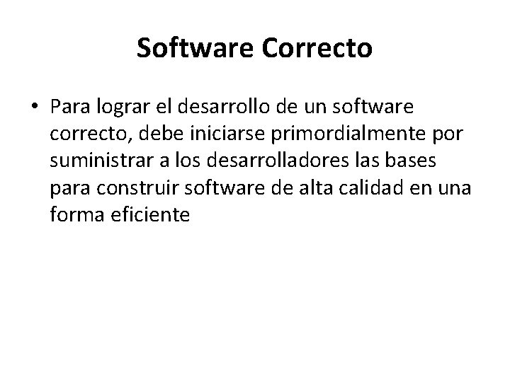 Software Correcto • Para lograr el desarrollo de un software correcto, debe iniciarse primordialmente