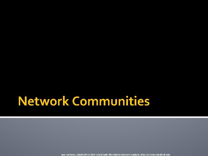 Network Communities Jure Leskovec, Stanford CS 224 W: Social and Information Network Analysis, http: Network Communities Jure Leskovec, Stanford CS 224 W: Social and Information Network Analysis, http: