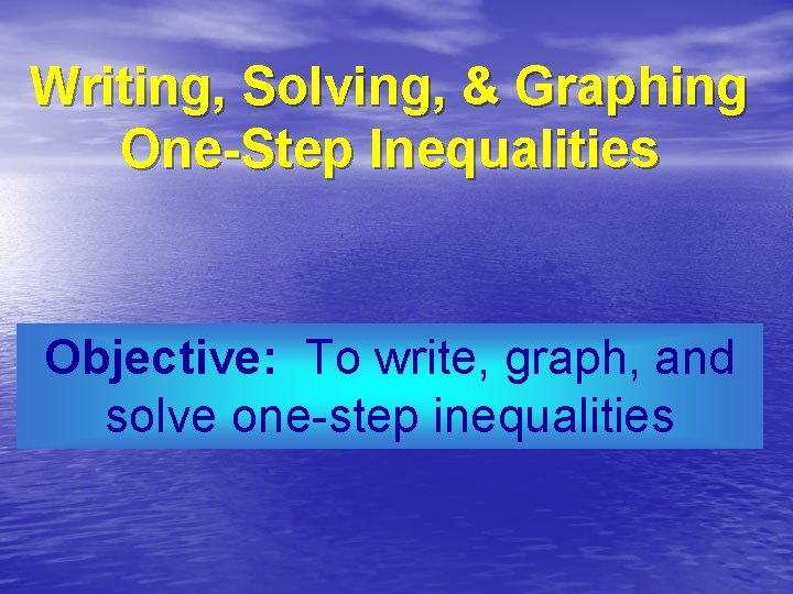 Writing, Solving, & Graphing One-Step Inequalities Objective: To write, graph, and solve one-step inequalities