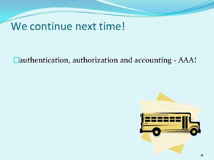 We continue next time! �authentication, authorization and accounting - AAA! 41 