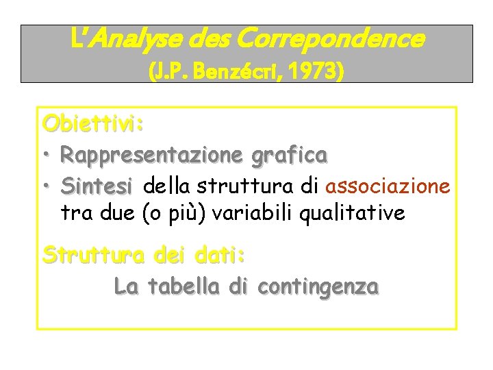 L’Analyse des Correpondence (J. P. Benzécri, 1973) Obiettivi: • Rappresentazione grafica • Sintesi della