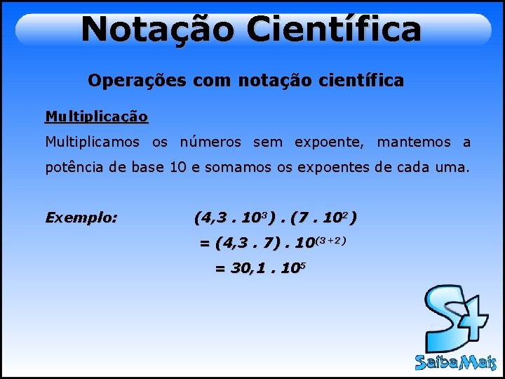 Notação Científica Operações com notação científica Multiplicação Multiplicamos os números sem expoente, mantemos a