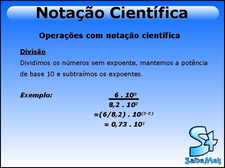 Notação Científica Operações com notação científica Divisão Dividimos os números sem expoente, mantemos a