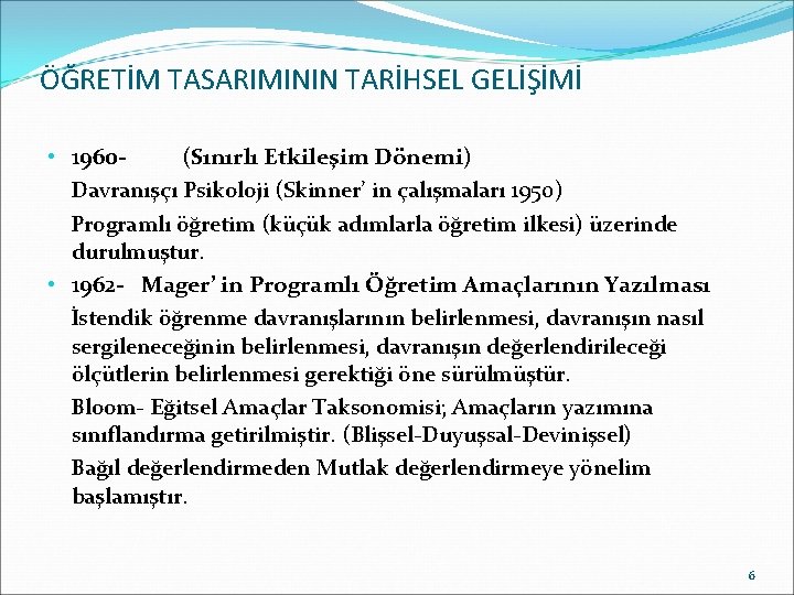 ÖĞRETİM TASARIMININ TARİHSEL GELİŞİMİ • 1960(Sınırlı Etkileşim Dönemi) Davranışçı Psikoloji (Skinner’ in çalışmaları 1950)