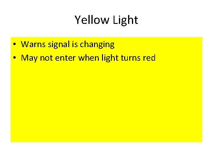 Yellow Light • Warns signal is changing • May not enter when light turns Yellow Light • Warns signal is changing • May not enter when light turns