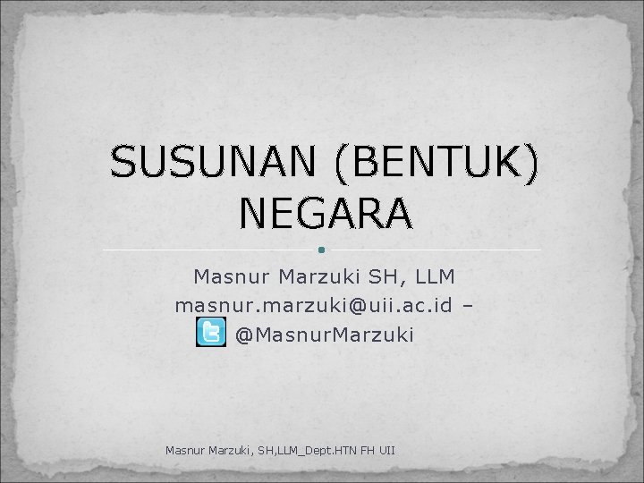 SUSUNAN (BENTUK) NEGARA Masnur Marzuki SH, LLM masnur. marzuki@uii. ac. id – @Masnur. Marzuki