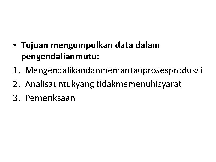  • Tujuan mengumpulkan data dalam pengendalianmutu: 1. Mengendalikandanmemantauprosesproduksi 2. Analisauntukyang tidakmemenuhisyarat 3. Pemeriksaan