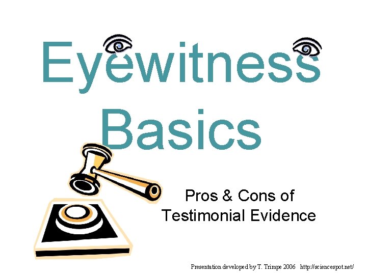 Eyewitness Basics Pros & Cons of Testimonial Evidence Presentation developed by T. Trimpe 2006