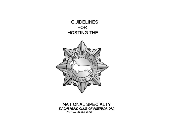 GUIDELINES FOR HOSTING THE NATIONAL SPECIALTY DACHSHUND CLUB OF AMERICA, INC. (Revised August 2006)