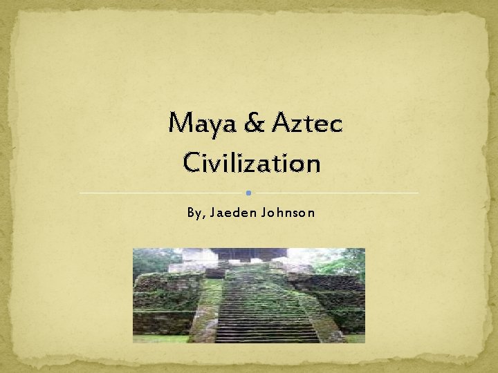 Maya & Aztec Civilization By, Jaeden Johnson 