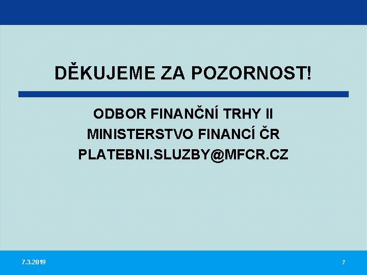 DĚKUJEME ZA POZORNOST! ODBOR FINANČNÍ TRHY II MINISTERSTVO FINANCÍ ČR PLATEBNI. SLUZBY@MFCR. CZ 7.