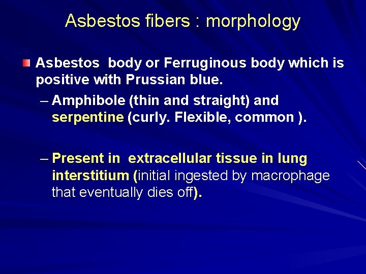 Asbestos fibers : morphology Asbestos body or Ferruginous body which is positive with Prussian