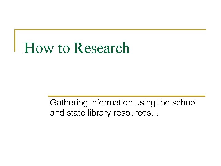 How to Research Gathering information using the school and state library resources… 