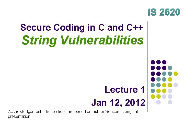 IS 2620 Secure Coding in C and C++ String Vulnerabilities Lecture 1 Jan 12,
