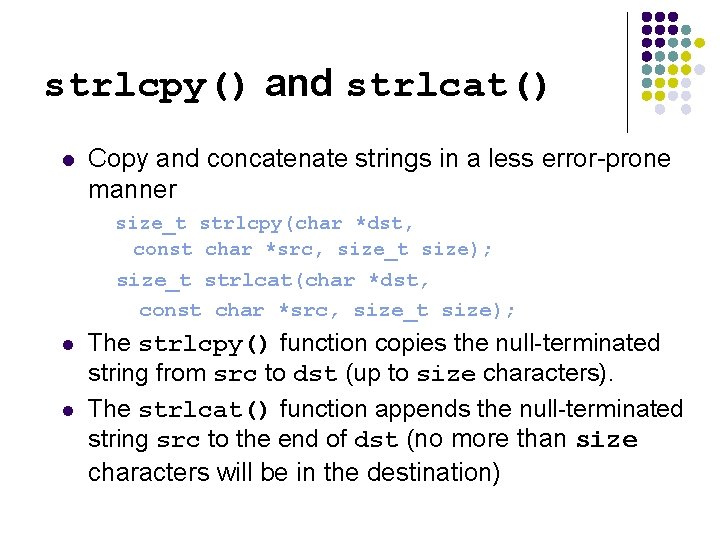 strlcpy() and strlcat() l Copy and concatenate strings in a less error-prone manner size_t