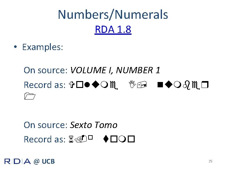 Numbers/Numerals RDA 1. 8 • Examples: On source: VOLUME I, NUMBER 1 Record as: